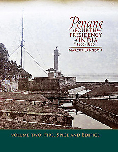 Penang: The Fourth Presidency of India 1805-1830, Volume 2, Fire, Spice and Edifice by Marcus Langdon