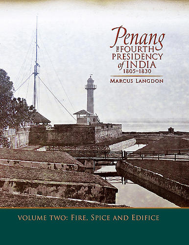 Penang: The Fourth Presidency of India 1805-1830, Volume 2, Fire, Spice and Edifice by Marcus Langdon