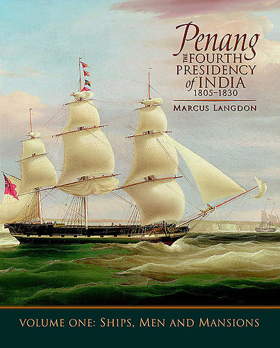 Penang: The Fourth Presidency of India 1805-1830, Volume 1, Ships, Men and Mansions