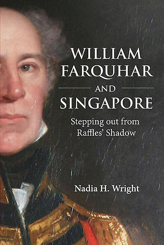 William Farquhar and Singapore: Stepping out from Raffles' Shadow